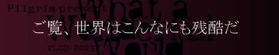 ご覧、世界はこんなにも残酷だ